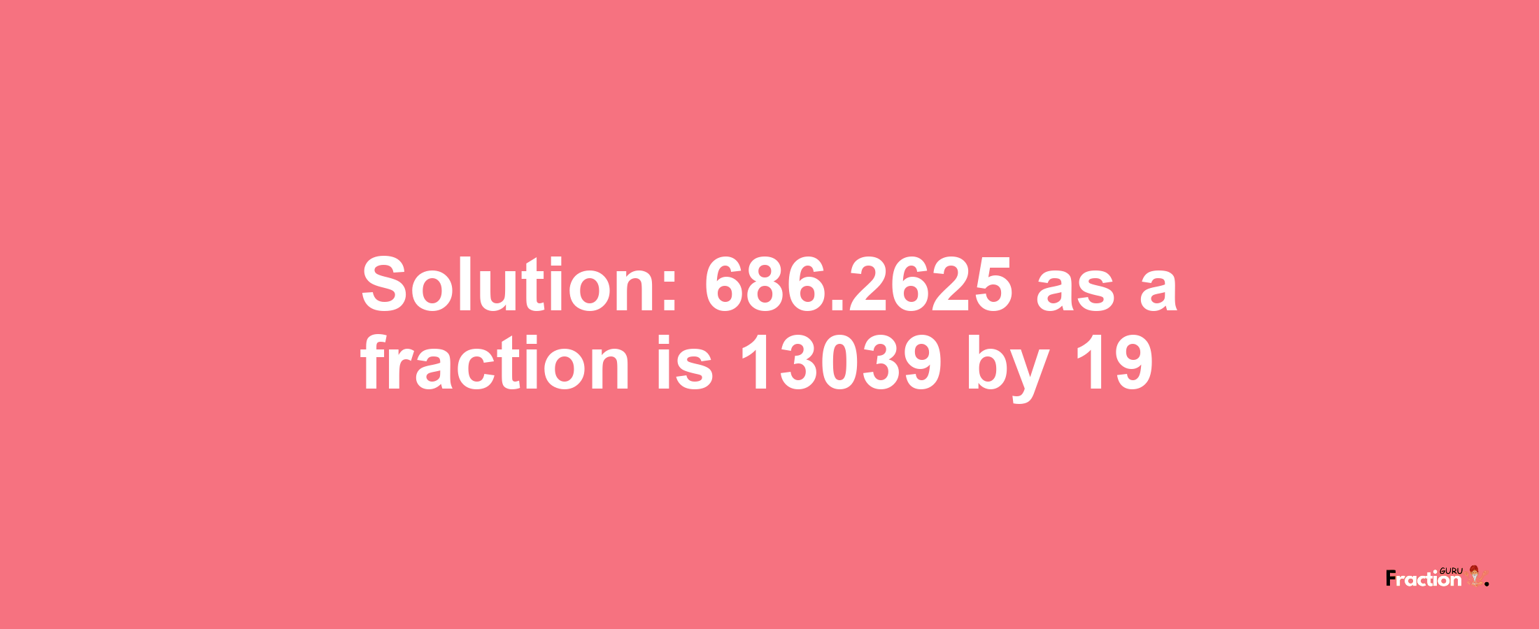 Solution:686.2625 as a fraction is 13039/19